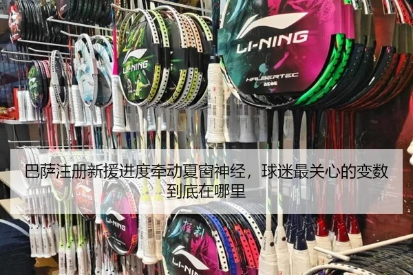 巴萨注册新援进度牵动夏窗神经，球迷最关心的变数到底在哪里
